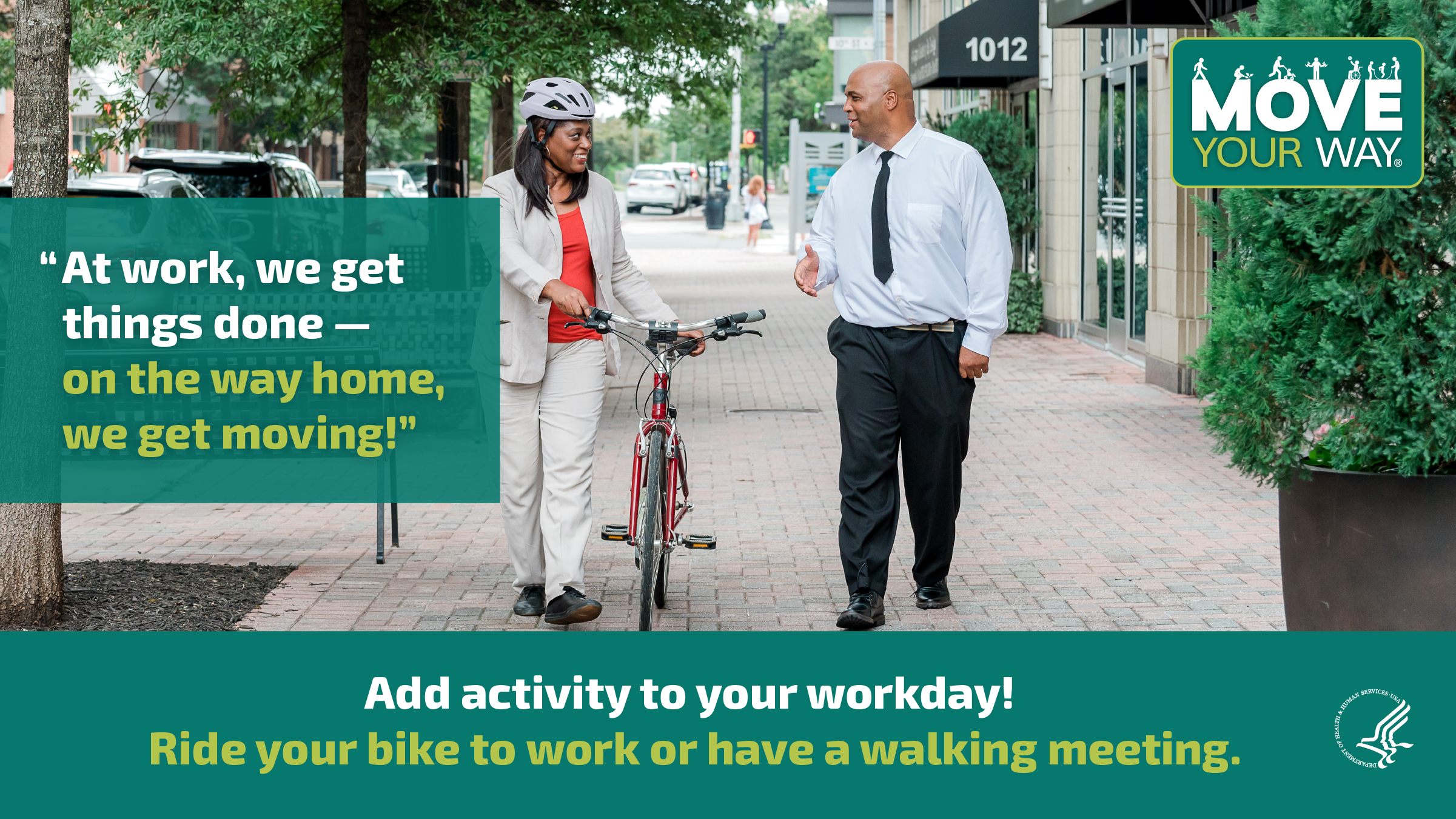 2 working professionals, a Black woman and a Black man, are walking down the street in a downtown area. The woman is wearing a helmet and pushing a bike. They’re talking and smiling. The image also shows the Move Your Way logo and the following messages: "At work, we get things done — on the way home, we get moving!" and "Add activity to your workday! Ride your bike to work or have a walking meeting."