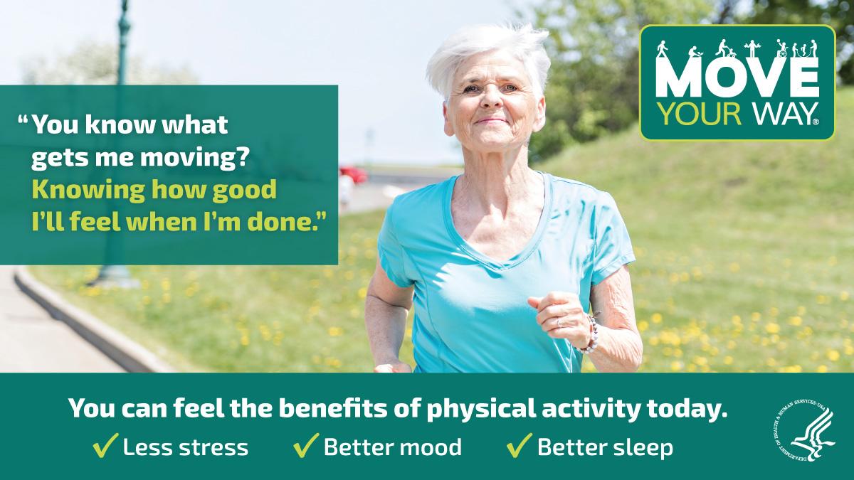 Older woman jogging with a smile on her face, thinking: "You know what gets me moving? Knowing how good I'll feel when I'm done." Physical activity has many benefits, including: less stress, a better mood, and better sleep.